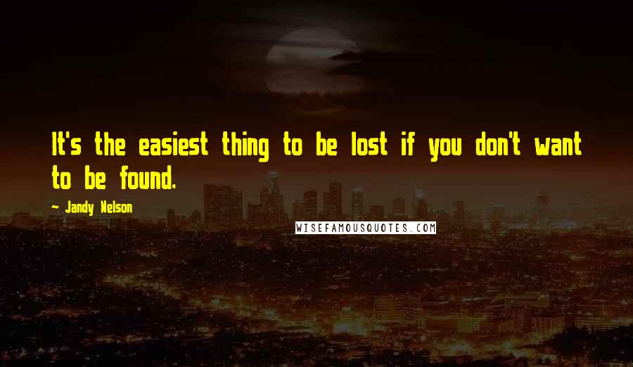 Jandy Nelson Quotes: It's the easiest thing to be lost if you don't want to be found.