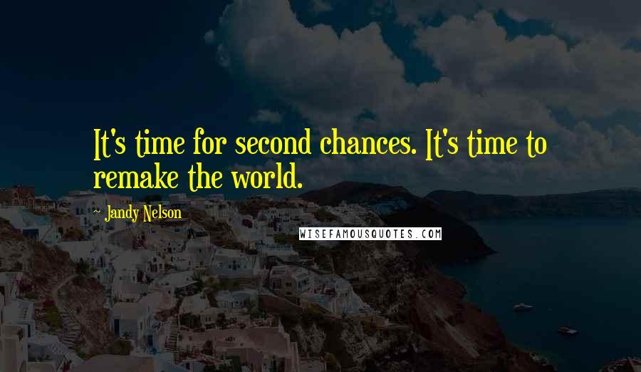 Jandy Nelson Quotes: It's time for second chances. It's time to remake the world.