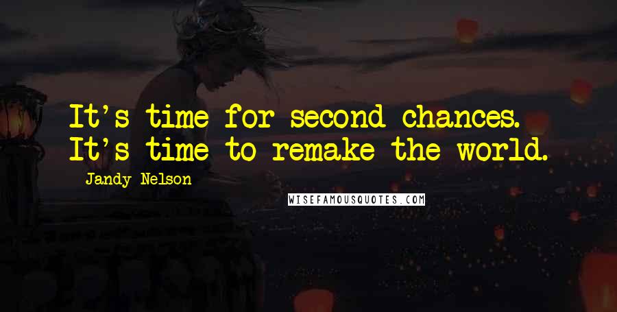 Jandy Nelson Quotes: It's time for second chances. It's time to remake the world.