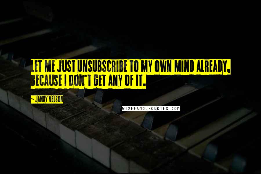 Jandy Nelson Quotes: Let me just unsubscribe to my own mind already, because I don't get any of it.