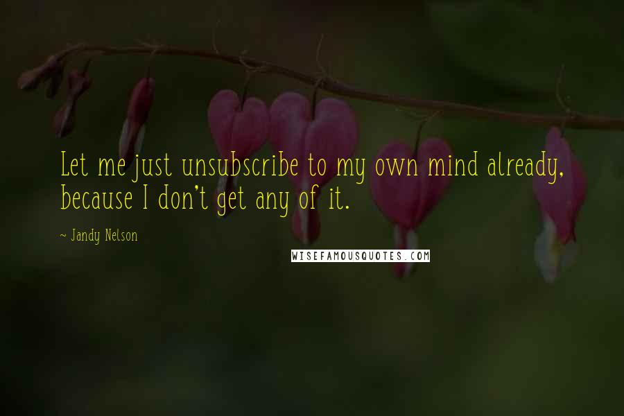 Jandy Nelson Quotes: Let me just unsubscribe to my own mind already, because I don't get any of it.