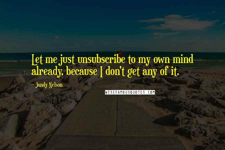 Jandy Nelson Quotes: Let me just unsubscribe to my own mind already, because I don't get any of it.