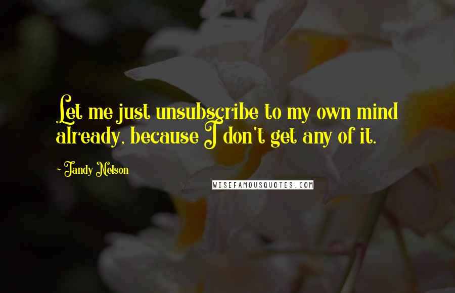 Jandy Nelson Quotes: Let me just unsubscribe to my own mind already, because I don't get any of it.