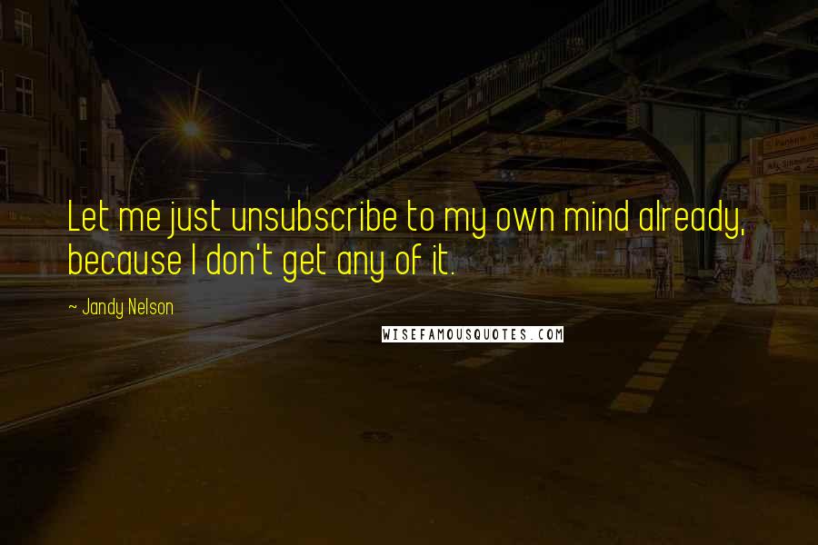 Jandy Nelson Quotes: Let me just unsubscribe to my own mind already, because I don't get any of it.