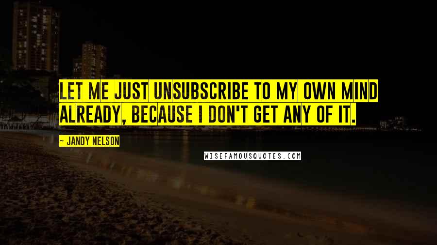 Jandy Nelson Quotes: Let me just unsubscribe to my own mind already, because I don't get any of it.