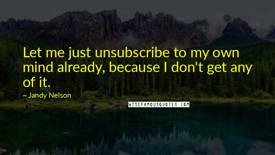 Jandy Nelson Quotes: Let me just unsubscribe to my own mind already, because I don't get any of it.