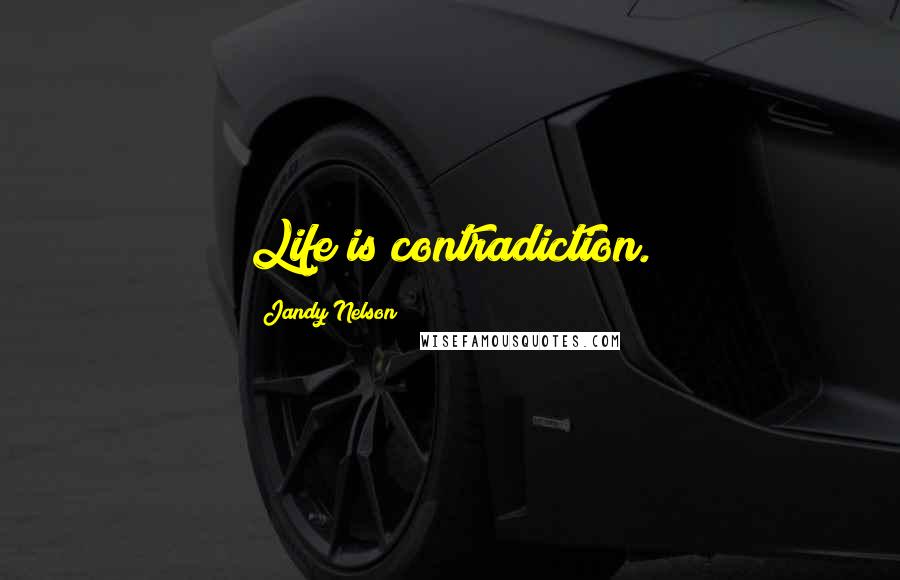 Jandy Nelson Quotes: Life is contradiction.