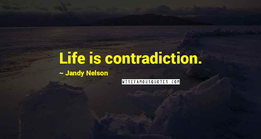 Jandy Nelson Quotes: Life is contradiction.