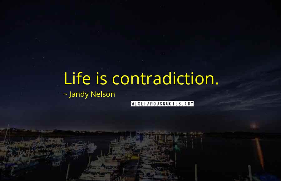 Jandy Nelson Quotes: Life is contradiction.