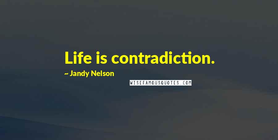 Jandy Nelson Quotes: Life is contradiction.