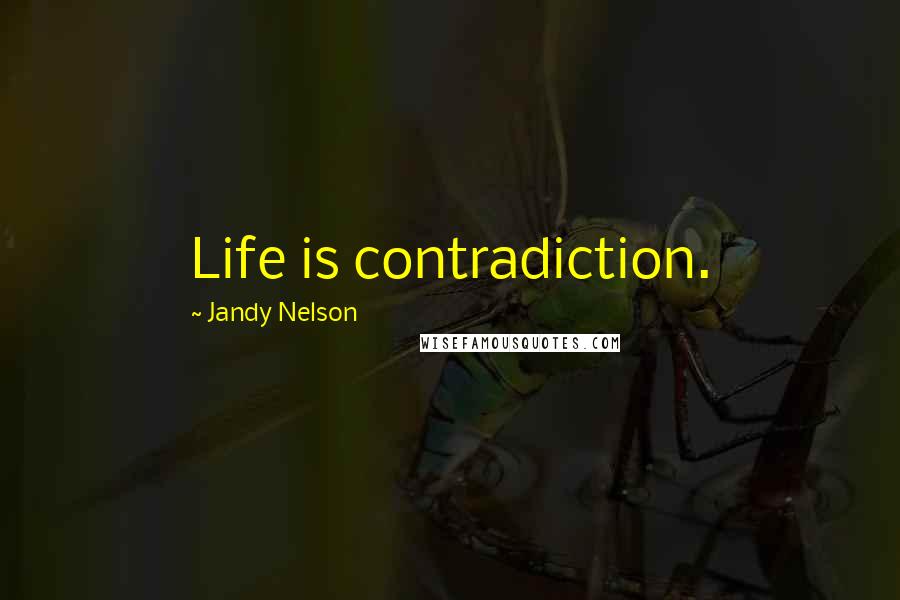 Jandy Nelson Quotes: Life is contradiction.