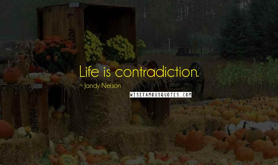 Jandy Nelson Quotes: Life is contradiction.