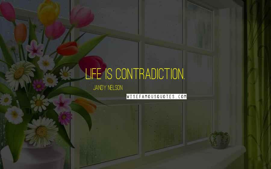 Jandy Nelson Quotes: Life is contradiction.