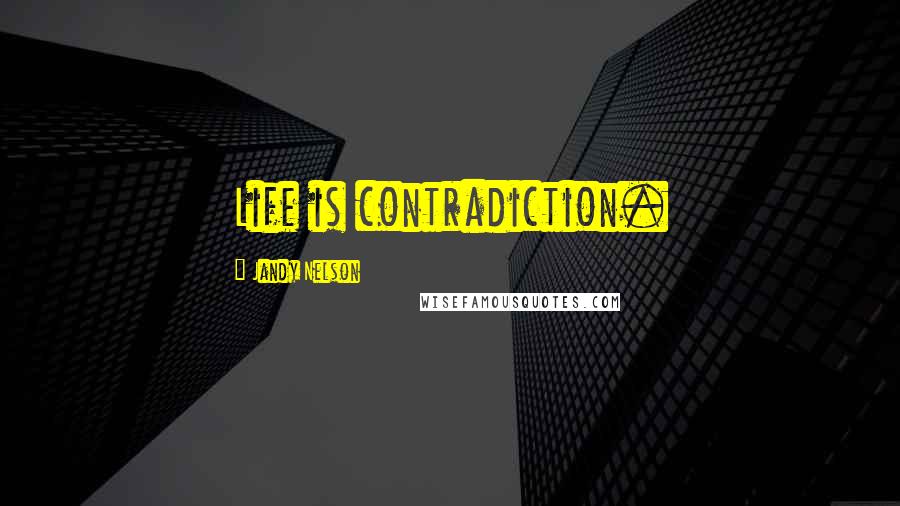 Jandy Nelson Quotes: Life is contradiction.