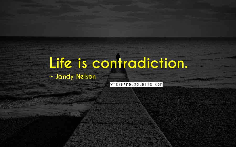 Jandy Nelson Quotes: Life is contradiction.