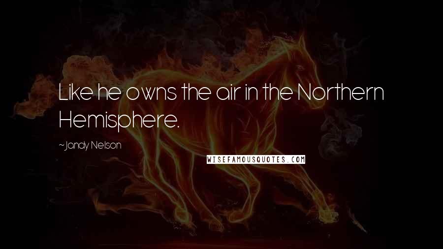 Jandy Nelson Quotes: Like he owns the air in the Northern Hemisphere.