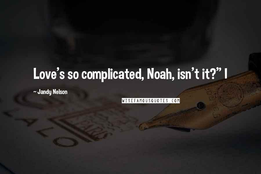 Jandy Nelson Quotes: Love's so complicated, Noah, isn't it?" I