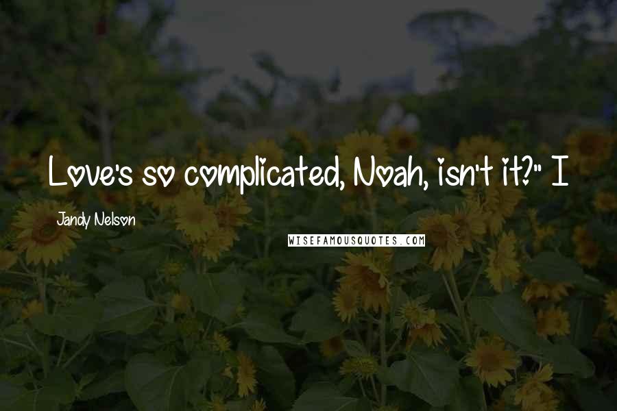 Jandy Nelson Quotes: Love's so complicated, Noah, isn't it?" I