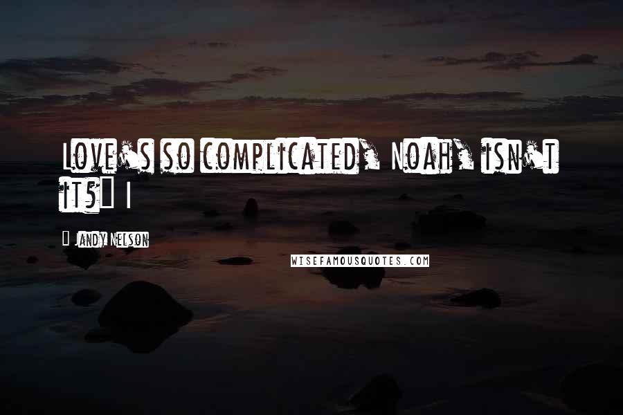 Jandy Nelson Quotes: Love's so complicated, Noah, isn't it?" I