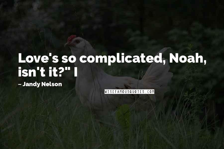 Jandy Nelson Quotes: Love's so complicated, Noah, isn't it?" I