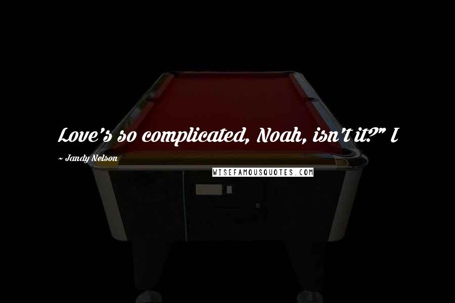 Jandy Nelson Quotes: Love's so complicated, Noah, isn't it?" I