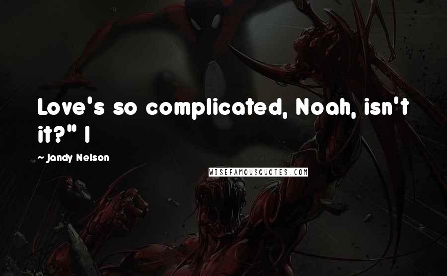 Jandy Nelson Quotes: Love's so complicated, Noah, isn't it?" I