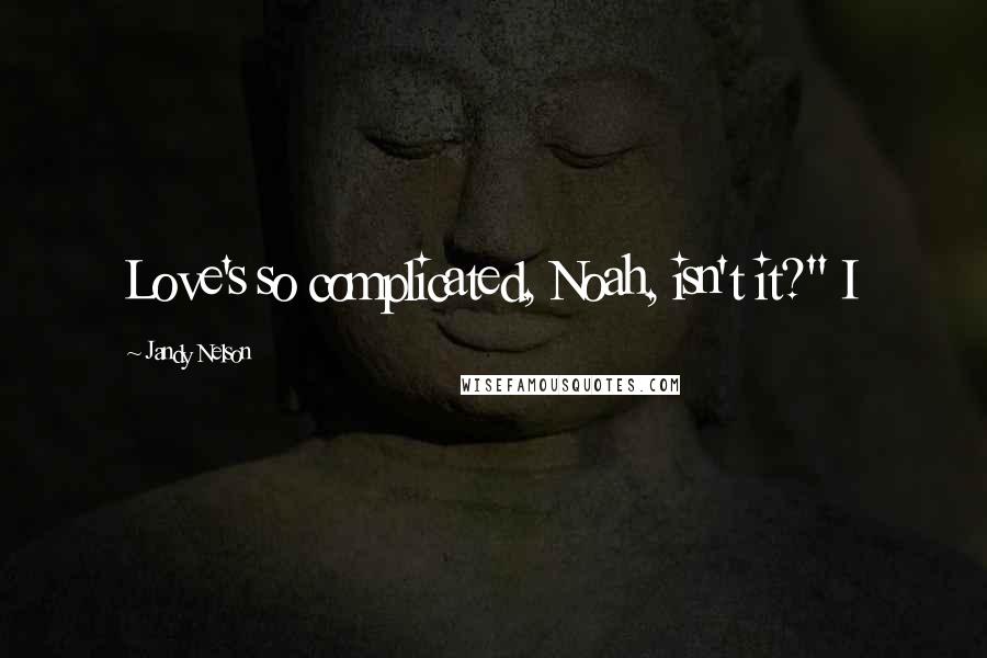 Jandy Nelson Quotes: Love's so complicated, Noah, isn't it?" I