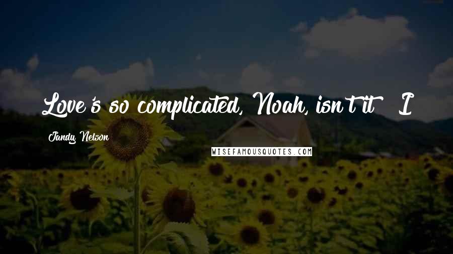 Jandy Nelson Quotes: Love's so complicated, Noah, isn't it?" I