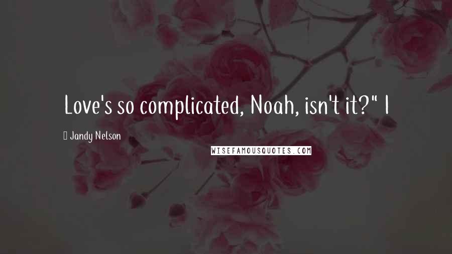 Jandy Nelson Quotes: Love's so complicated, Noah, isn't it?" I