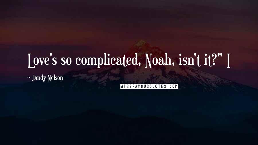 Jandy Nelson Quotes: Love's so complicated, Noah, isn't it?" I