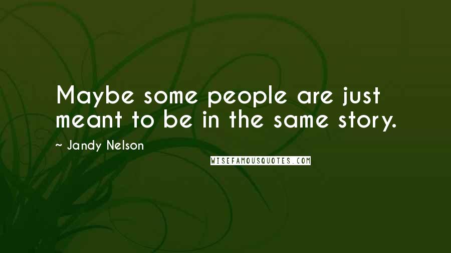 Jandy Nelson Quotes: Maybe some people are just meant to be in the same story.