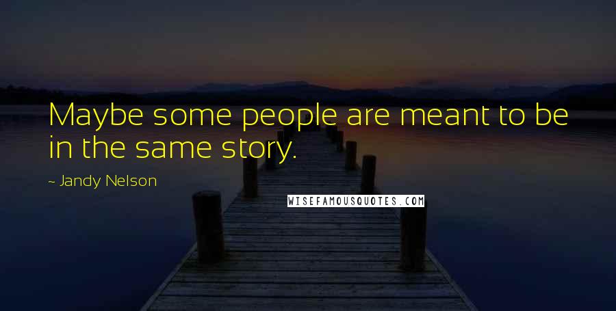 Jandy Nelson Quotes: Maybe some people are meant to be in the same story.