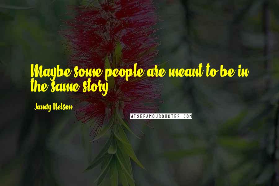 Jandy Nelson Quotes: Maybe some people are meant to be in the same story.