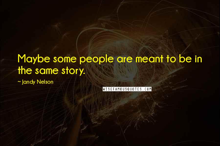 Jandy Nelson Quotes: Maybe some people are meant to be in the same story.