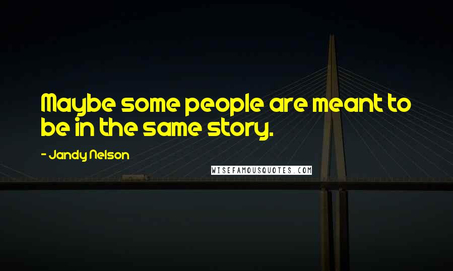 Jandy Nelson Quotes: Maybe some people are meant to be in the same story.