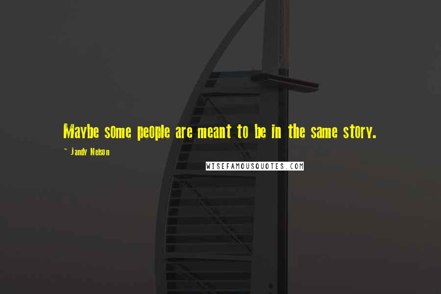 Jandy Nelson Quotes: Maybe some people are meant to be in the same story.