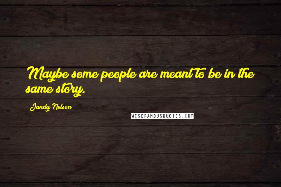 Jandy Nelson Quotes: Maybe some people are meant to be in the same story.