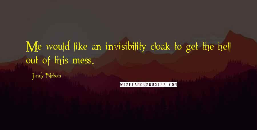 Jandy Nelson Quotes: Me would like an invisibility cloak to get the hell out of this mess.