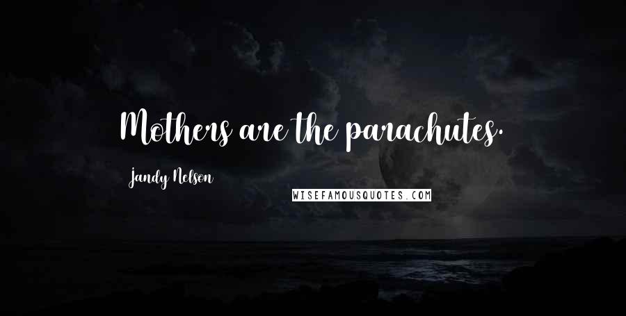 Jandy Nelson Quotes: Mothers are the parachutes.