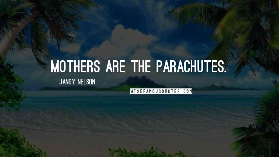 Jandy Nelson Quotes: Mothers are the parachutes.