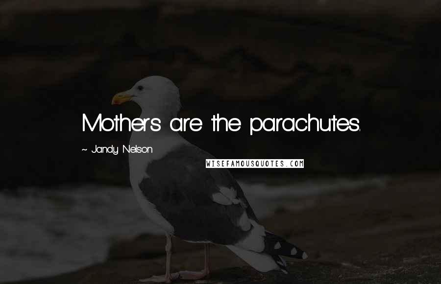 Jandy Nelson Quotes: Mothers are the parachutes.