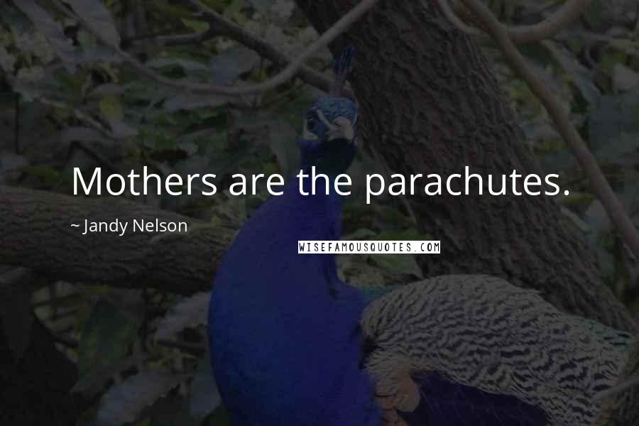 Jandy Nelson Quotes: Mothers are the parachutes.