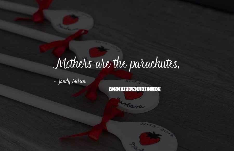 Jandy Nelson Quotes: Mothers are the parachutes.