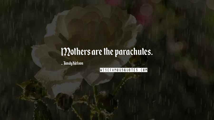 Jandy Nelson Quotes: Mothers are the parachutes.