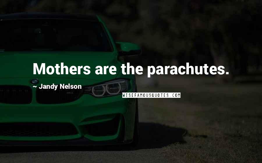 Jandy Nelson Quotes: Mothers are the parachutes.
