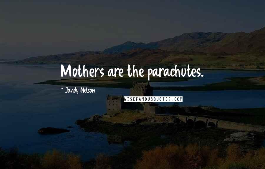 Jandy Nelson Quotes: Mothers are the parachutes.