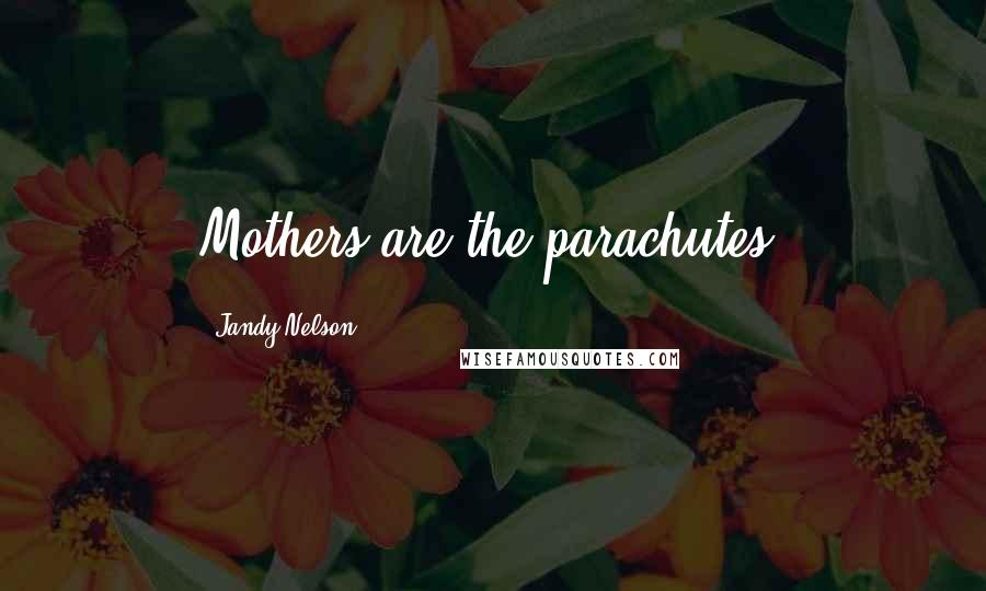 Jandy Nelson Quotes: Mothers are the parachutes.