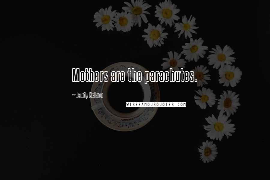 Jandy Nelson Quotes: Mothers are the parachutes.