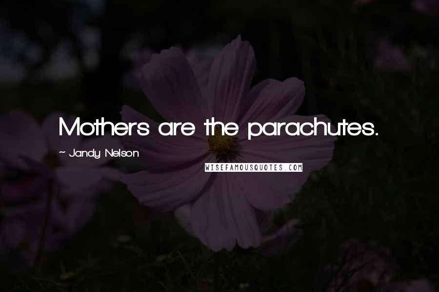 Jandy Nelson Quotes: Mothers are the parachutes.