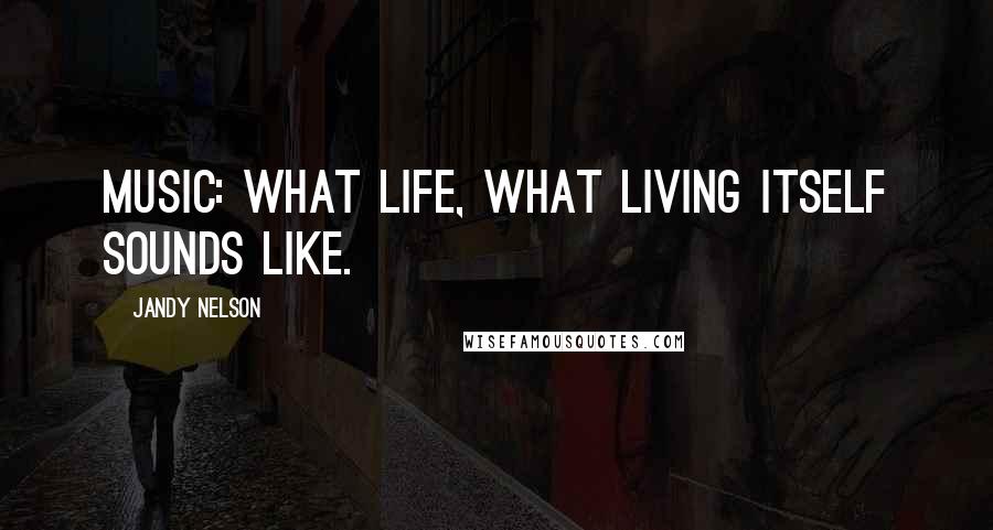 Jandy Nelson Quotes: Music: what life, what living itself sounds like.